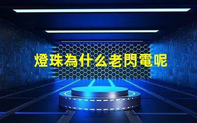 燈珠為什么老閃電呢 為什么燈珠老壞
